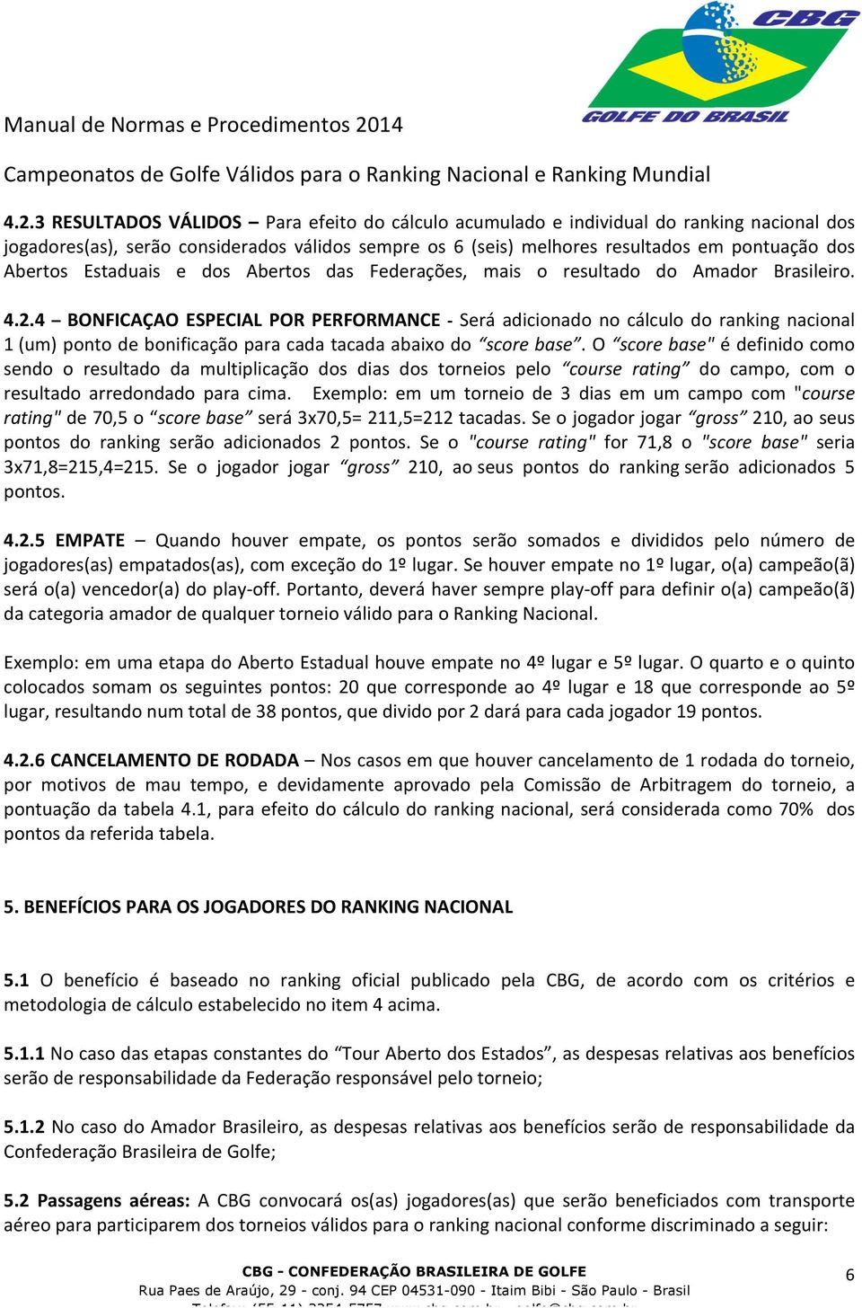 3 RESULTADOS VÁLIDOS Para efeito do cálculo acumulado e individual do ranking nacional dos jogadores(as), serão considerados válidos sempre os 6 (seis) melhores resultados em pontuação dos Abertos