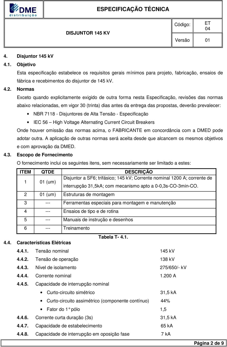 NBR 7118 - Disjuntores de lta Tensão - Especificação IEC 56 High Voltage lternating Current Circuit Breakers Onde houver omissão das normas acima, o FBRICNTE em concordância com a DMED pode adotar