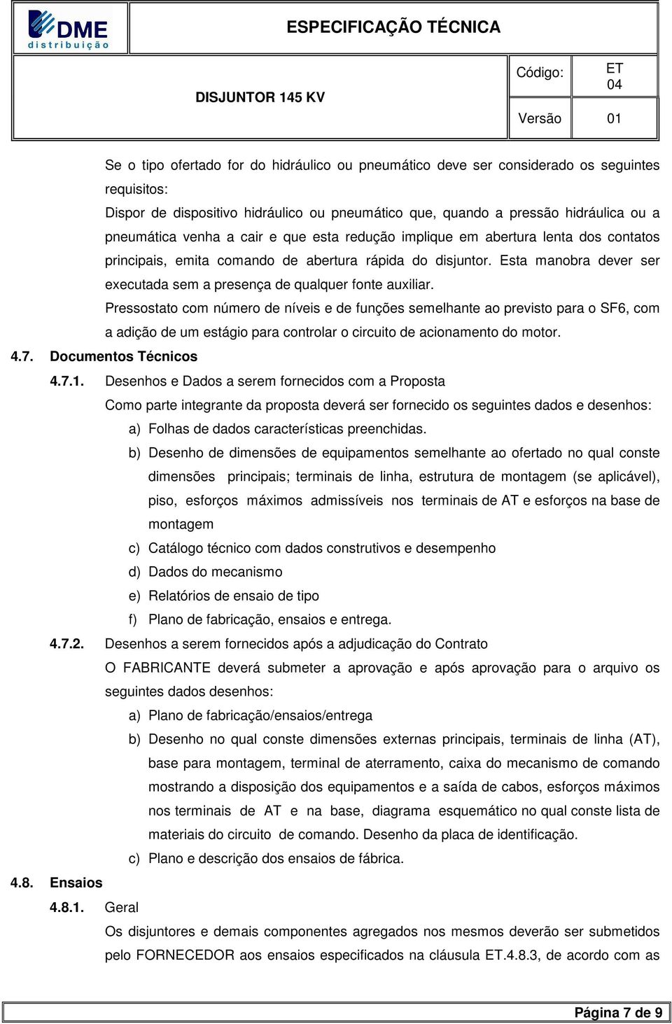 Pressostato com número de níveis e de funções semelhante ao previsto para o SF6, com a adição de um estágio para controlar o circuito de acionamento do motor. 4.7. Documentos Técnicos 4.7.1.