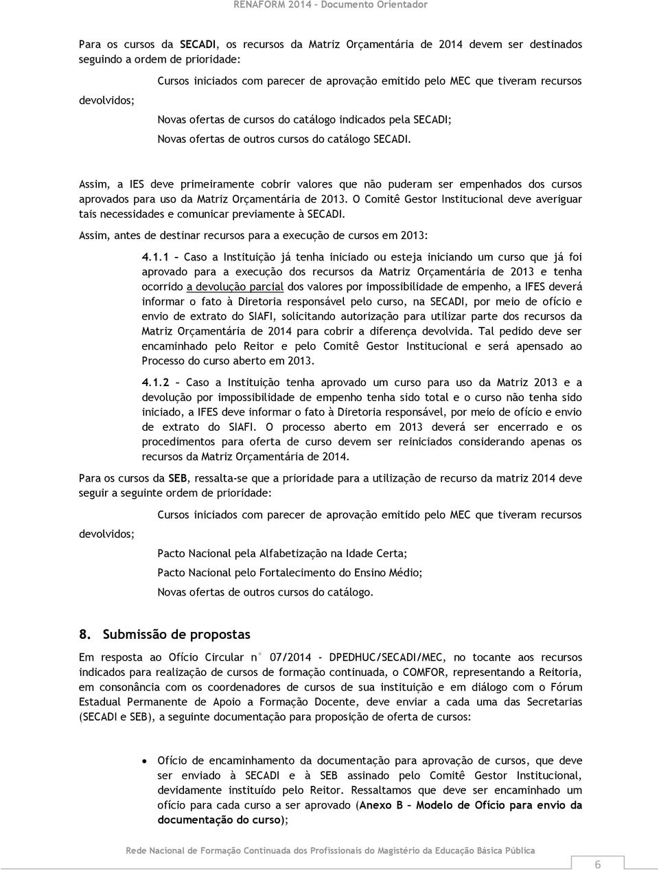 Assim, a IES deve primeiramente cobrir valores que não puderam ser empenhados dos cursos aprovados para uso da Matriz Orçamentária de 2013.