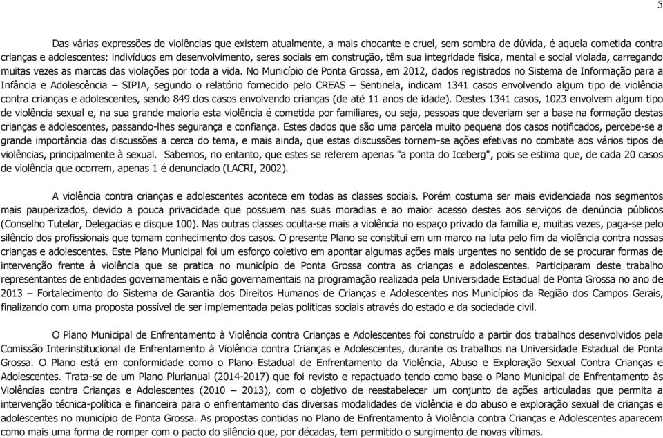 No Município de Ponta Grossa, em 2012, dados registrados no Sistema de Informação para a Infância e Adolescência SIPIA, segundo o relatório fornecido pelo CREAS Sentinela, indicam 1341 casos
