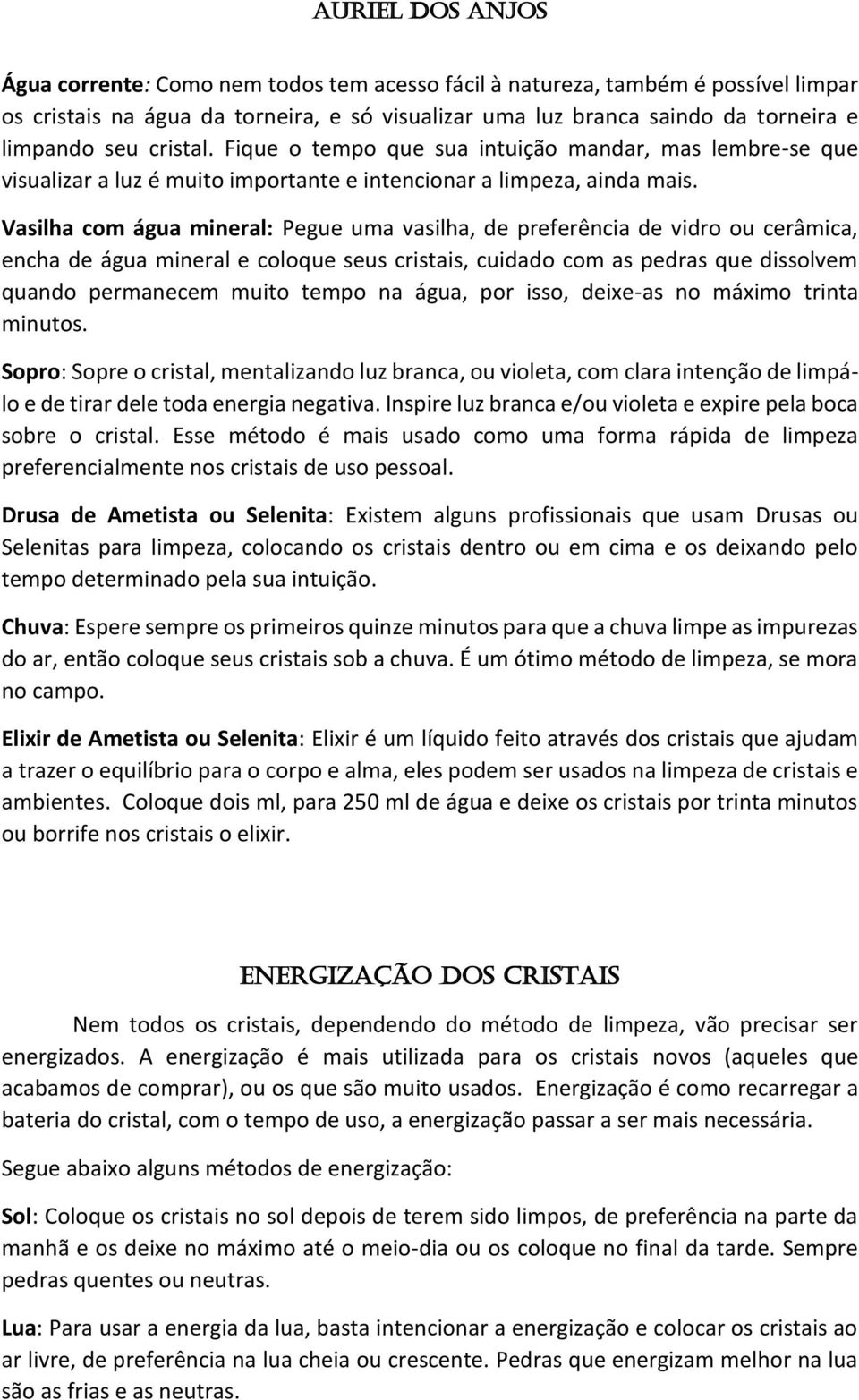 Vasilha com água mineral: Pegue uma vasilha, de preferência de vidro ou cerâmica, encha de água mineral e coloque seus cristais, cuidado com as pedras que dissolvem quando permanecem muito tempo na