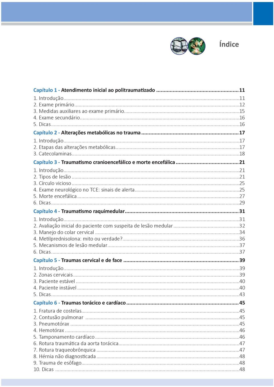 ..21 1. Introdução...21 2. Tipos de lesão...21 3. Círculo vicioso...25 4. Exame neurológico no TCE: sinais de alerta...25 5. Morte encefálica...27 6. Dicas...29 Capítulo 4 - Traumatismo raquimedular.