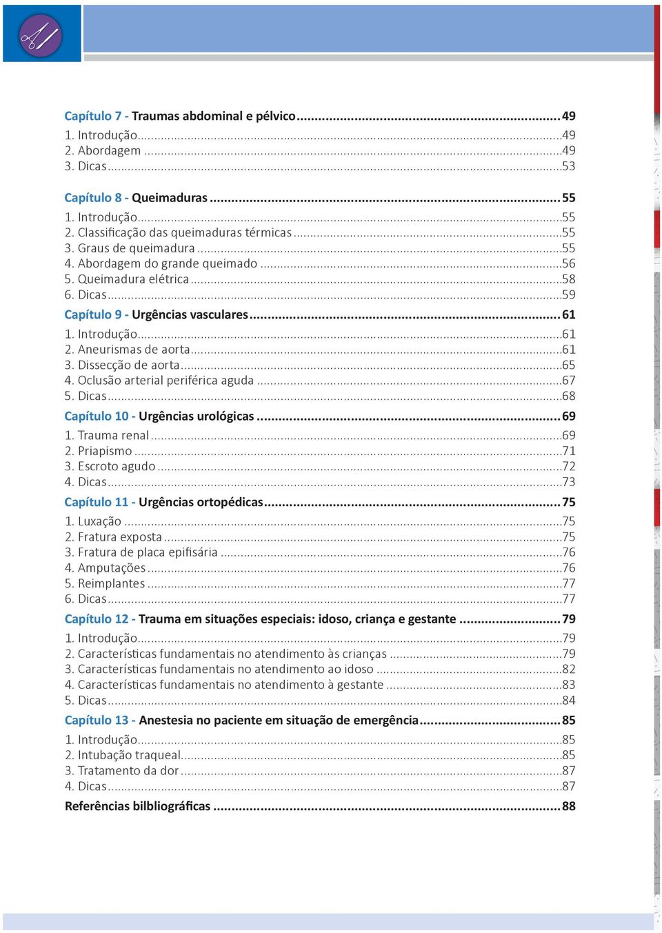 Dissecção de aorta...65 4. Oclusão arterial periférica aguda...67 5. Dicas...68 Capítulo 10 - Urgências urológicas...69 1. Trauma renal...69 2. Priapismo...71 3. Escroto agudo...72 4. Dicas...73 Capítulo 11 - Urgências ortopédicas.