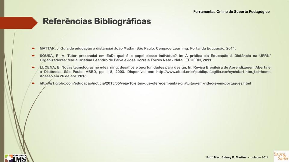 - Natal: EDUFRN, 2011. LUCENA, B. Novas tecnologias no e-learning: desafios e oportunidades para design. In: Revisa Brasileira de Aprendizagem Aberta e a Distância. São Paulo: ABED, pp.