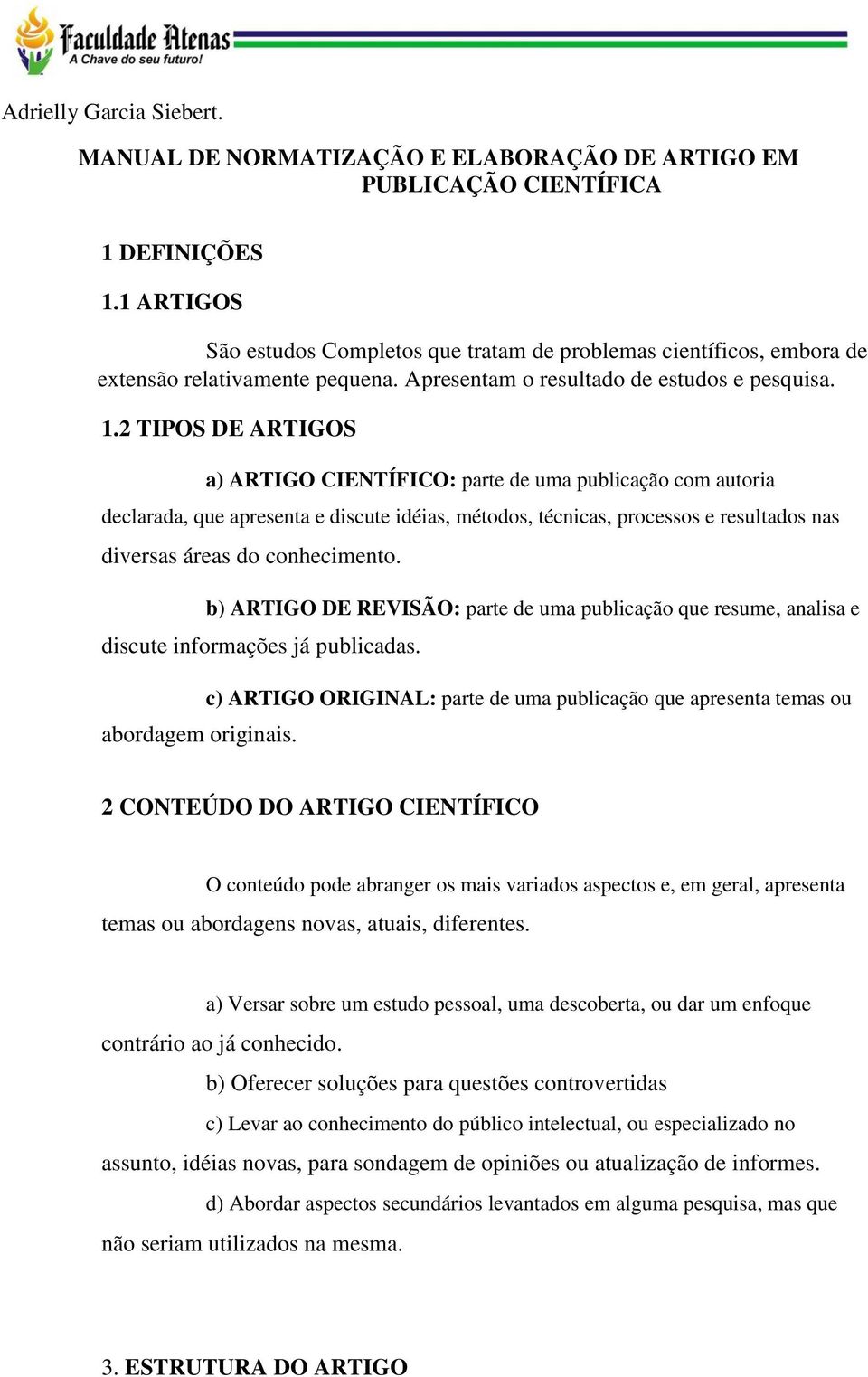 2 TIPOS DE ARTIGOS a) ARTIGO CIENTÍFICO: parte de uma publicação com autoria declarada, que apresenta e discute idéias, métodos, técnicas, processos e resultados nas diversas áreas do conhecimento.