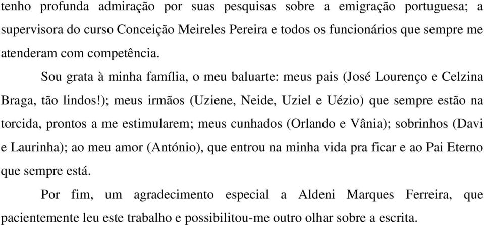 ); meus irmãos (Uziene, Neide, Uziel e Uézio) que sempre estão na torcida, prontos a me estimularem; meus cunhados (Orlando e Vânia); sobrinhos (Davi e Laurinha); ao meu