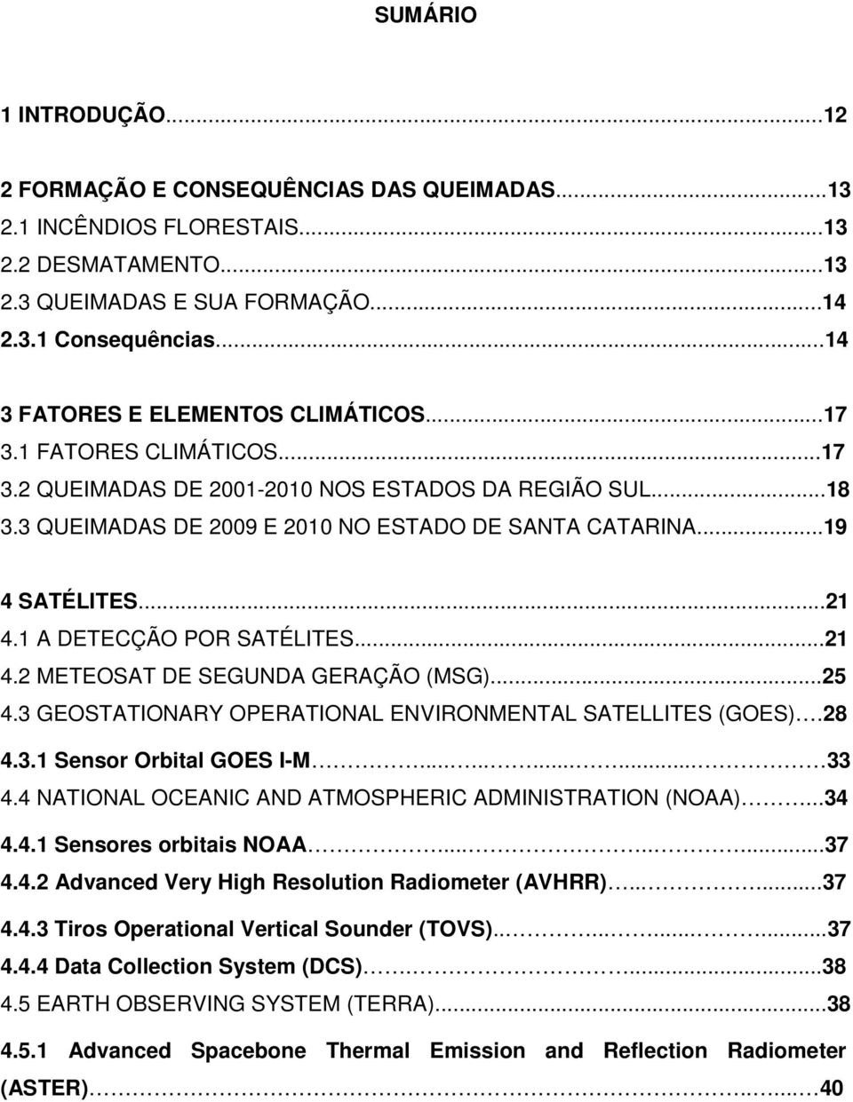 ..19 4 SATÉLITES...21 4.1 A DETECÇÃO POR SATÉLITES...21 4.2 METEOSAT DE SEGUNDA GERAÇÃO (MSG)...25 4.3 GEOSTATIONARY OPERATIONAL ENVIRONMENTAL SATELLITES (GOES).28 4.3.1 Sensor Orbital GOES I-M............ 33 4.