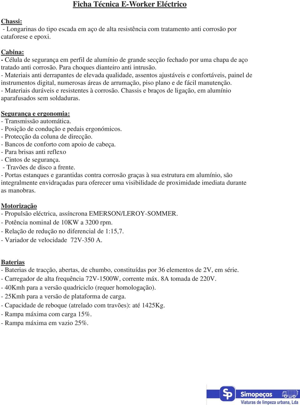 - Materiais anti derrapantes de elevada qualidade, assentos ajustáveis e confortáveis, painel de instrumentos digital, numerosas áreas de arrumação, piso plano e de fácil manutenção.