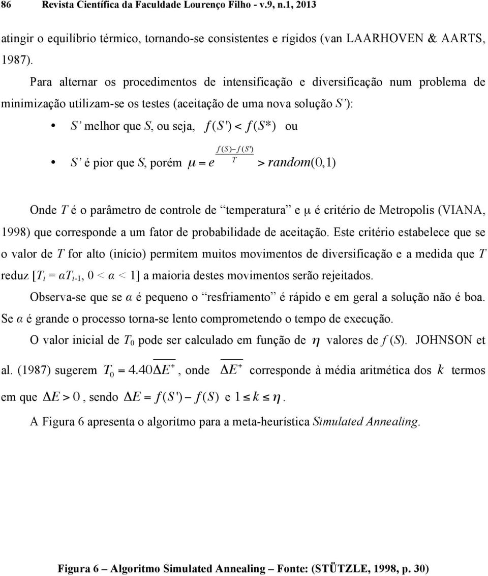 (S) f (S') S é pior que S, porém µ = e T > random(0,1) Onde T é o parâmetro de controle de temperatura e µ é critério de Metropolis (VIANA, 1998) que corresponde a um fator de probabilidade de