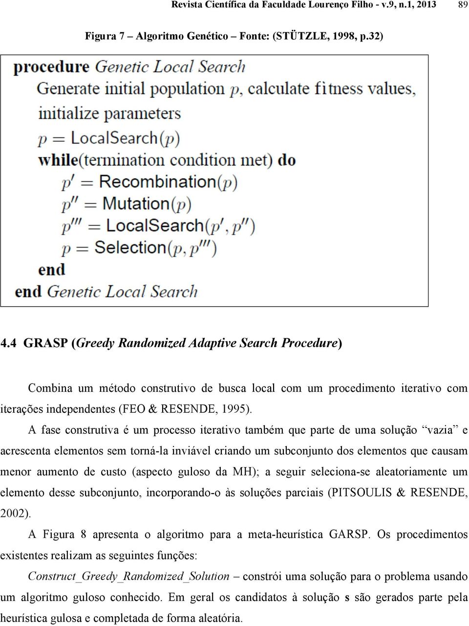 A fase construtiva é um processo iterativo também que parte de uma solução vazia e acrescenta elementos sem torná-la inviável criando um subconjunto dos elementos que causam menor aumento de custo