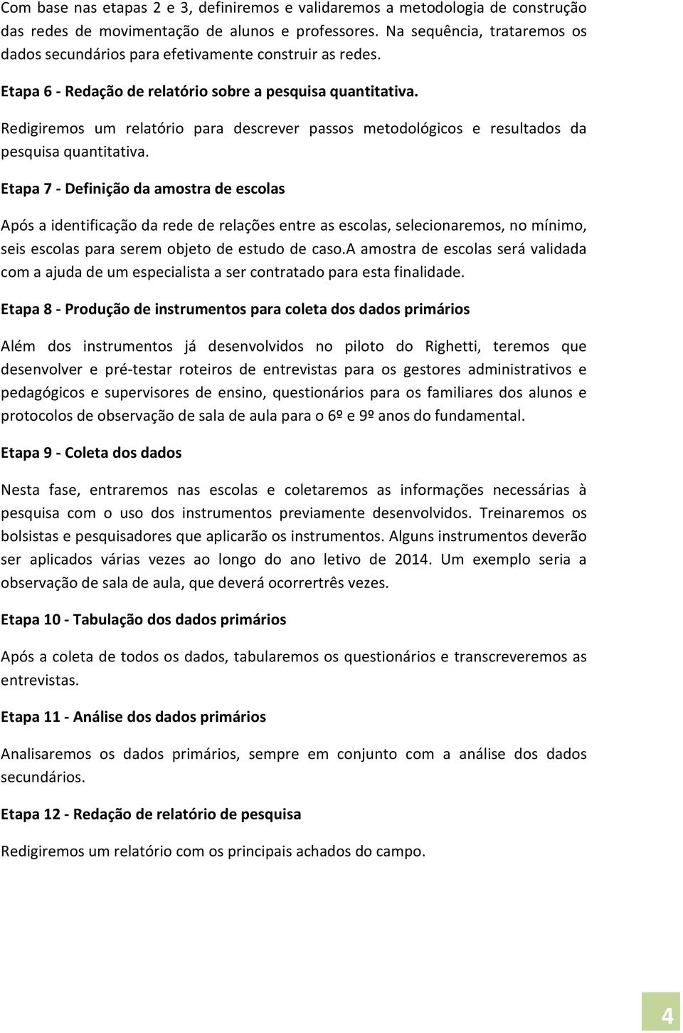 Redigiremos um relatório para descrever passos metodológicos e resultados da pesquisa quantitativa.