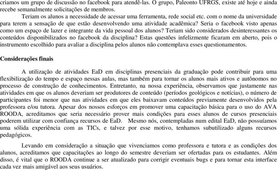 Seria o facebook visto apenas como um espaço de lazer e integrante da vida pessoal dos alunos? Teriam sido considerados desinteressantes os conteúdos disponibilizados no facebook da disciplina?