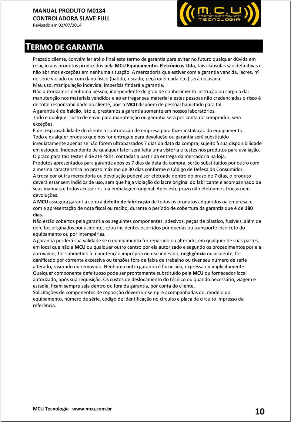 A mercadoria que estiver com a garantia vencida, lacres, nº de série violado ou com dano físico (batido, riscado, peça queimada etc.) será recusada.