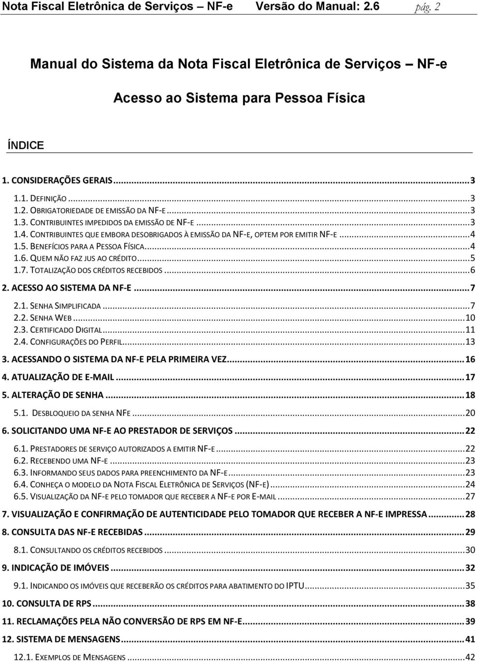 CONTRIBUINTES QUE EMBORA DESOBRIGADOS À EMISSÃO DA NF-E, OPTEM POR EMITIR NF-E... 4 1.5. BENEFÍCIOS PARA A PESSOA FÍSICA... 4 1.6. QUEM NÃO FAZ JUS AO CRÉDITO... 5 1.7.