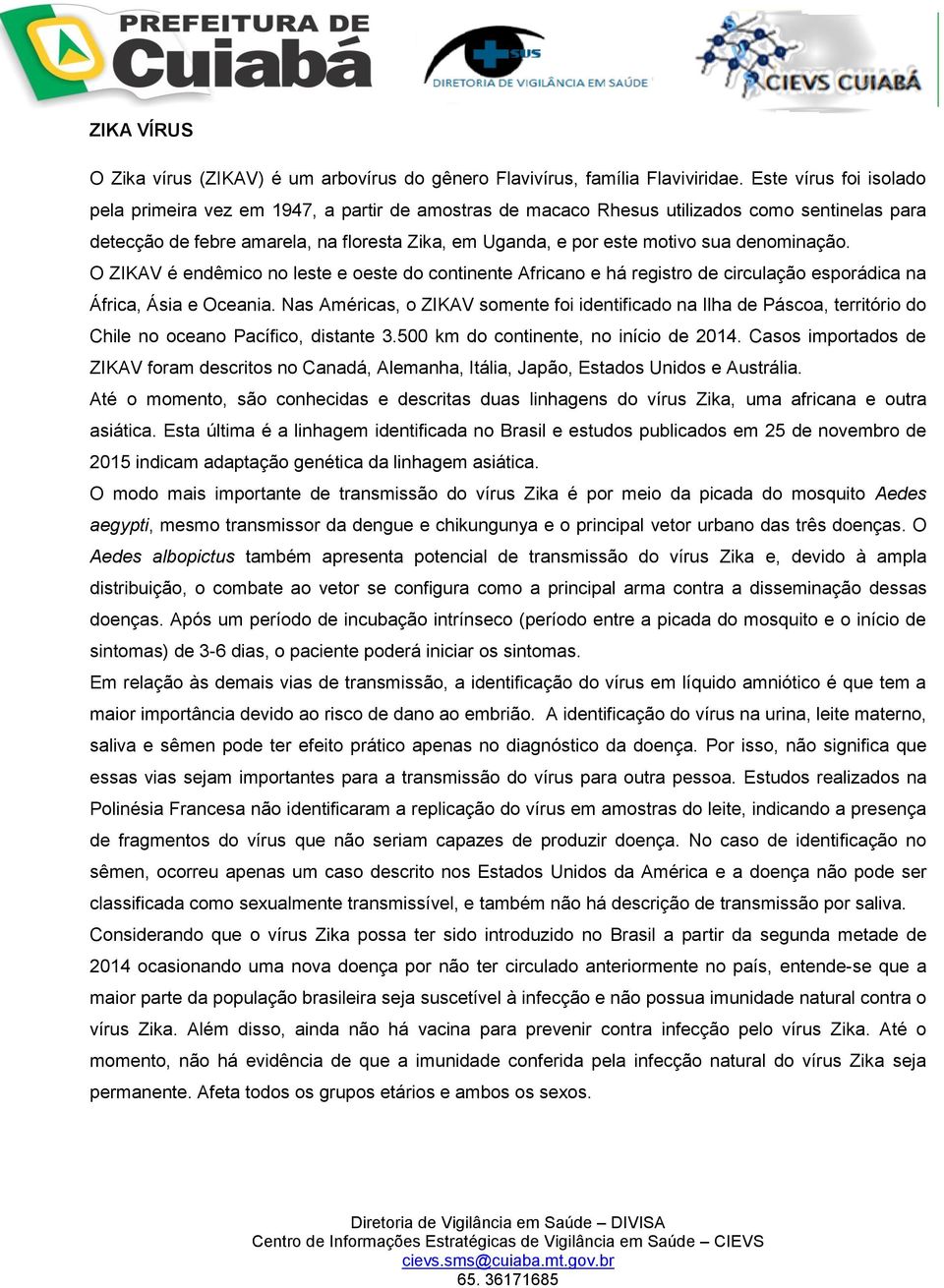 denominação. O ZIKAV é endêmico no leste e oeste do continente Africano e há registro de circulação esporádica na África, Ásia e Oceania.