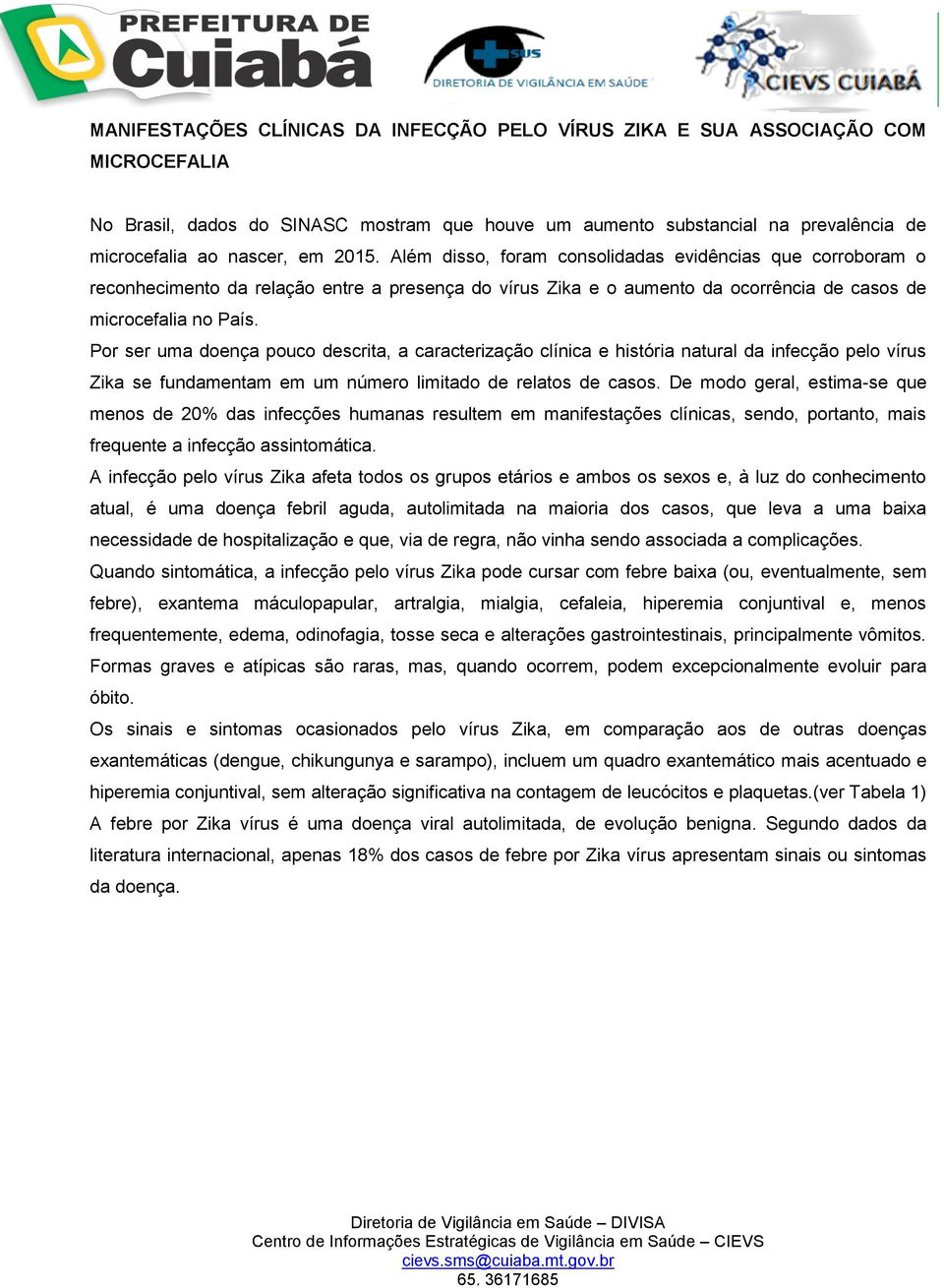 Por ser uma doença pouco descrita, a caracterização clínica e história natural da infecção pelo vírus Zika se fundamentam em um número limitado de relatos de casos.