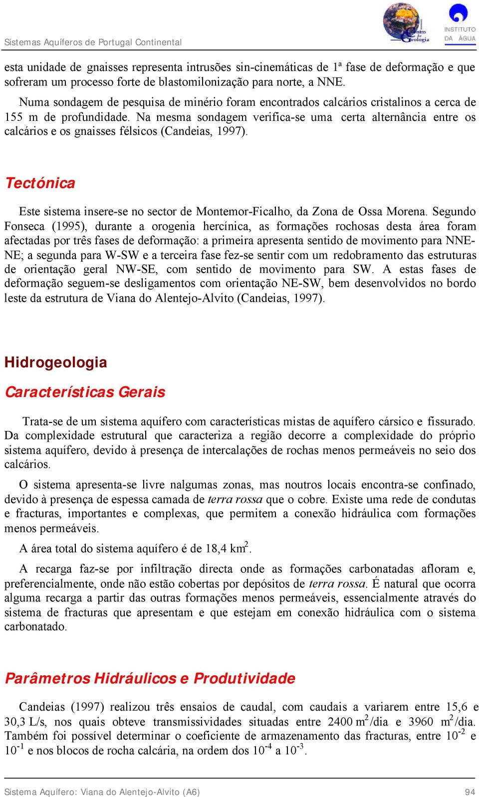 Na mesma sondagem verifica-se uma certa alternância entre os calcários e os gnaisses félsicos (Candeias, 1997). Tectónica Este sistema insere-se no sector de Montemor-Ficalho, da Zona de Ossa Morena.