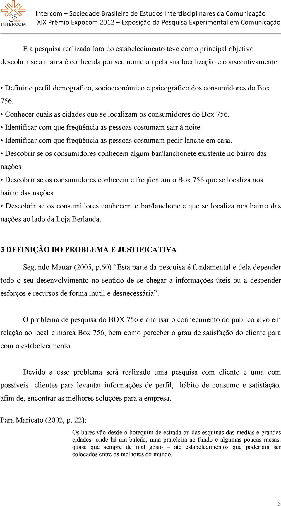 Identificar com que freqüência as pessoas costumam pedir lanche em casa. Descobrir se os consumidores conhecem algum bar/lanchonete existente no bairro das nações.