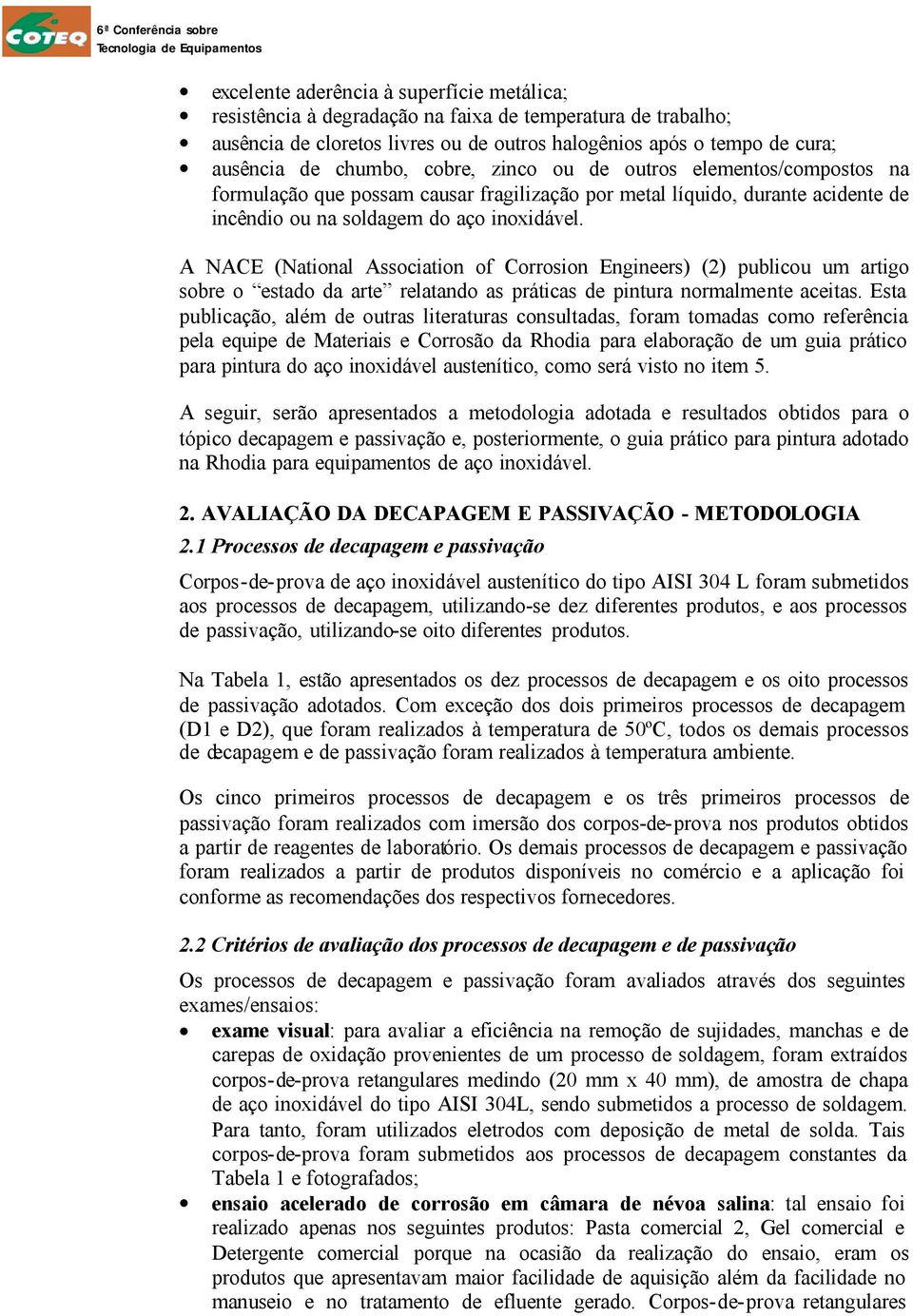 A NACE (National Association of Corrosion Engineers) (2) publicou um artigo sobre o estado da arte relatando as práticas de pintura normalmente aceitas.