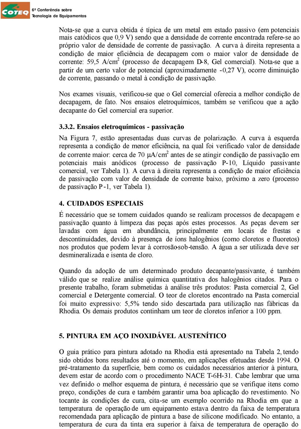 Nota-se que a partir de um certo valor de potencial (aproximadamente -0,27 V), ocorre diminuição de corrente, passando o metal à condição de passivação.