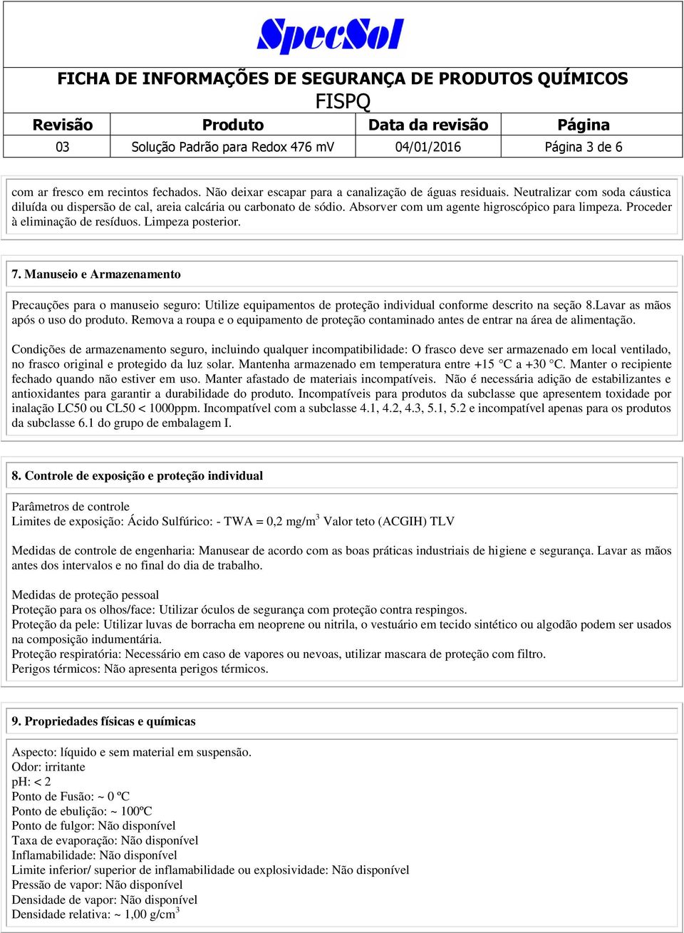 7. Manuseio e Armazenamento Precauções para o manuseio seguro: Utilize equipamentos de proteção individual conforme descrito na seção 8.Lavar as mãos após o uso do produto.