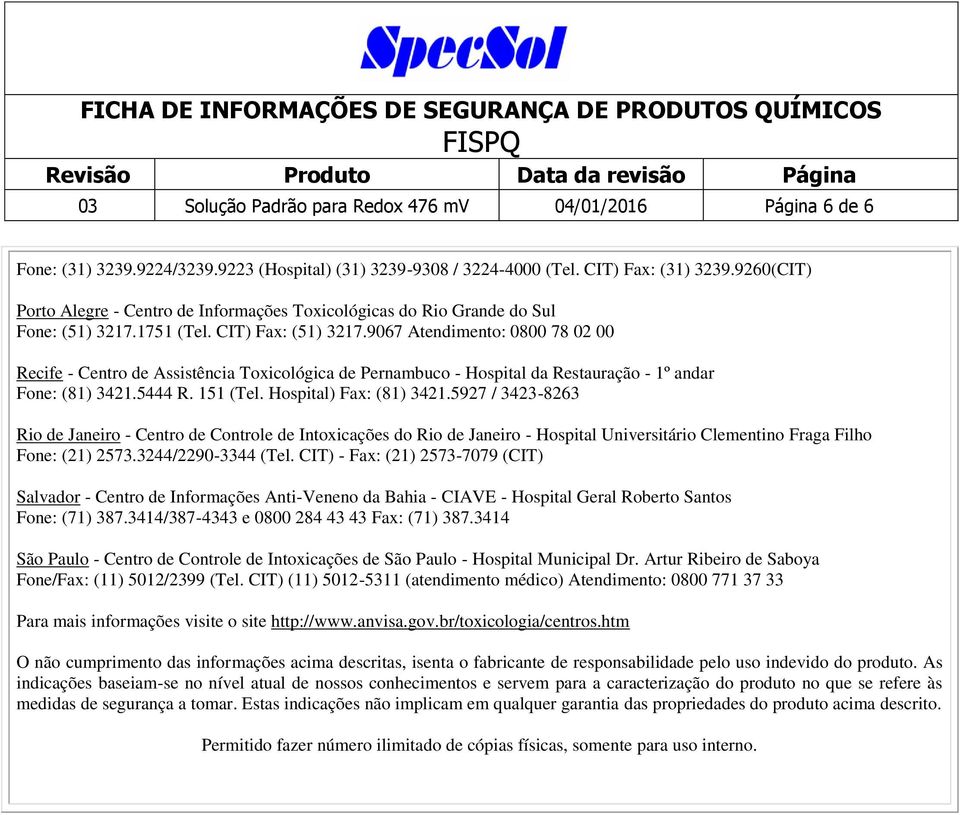 9067 Atendimento: 0800 78 02 00 Recife - Centro de Assistência Toxicológica de Pernambuco - Hospital da Restauração - 1º andar Fone: (81) 3421.5444 R. 151 (Tel. Hospital) Fax: (81) 3421.