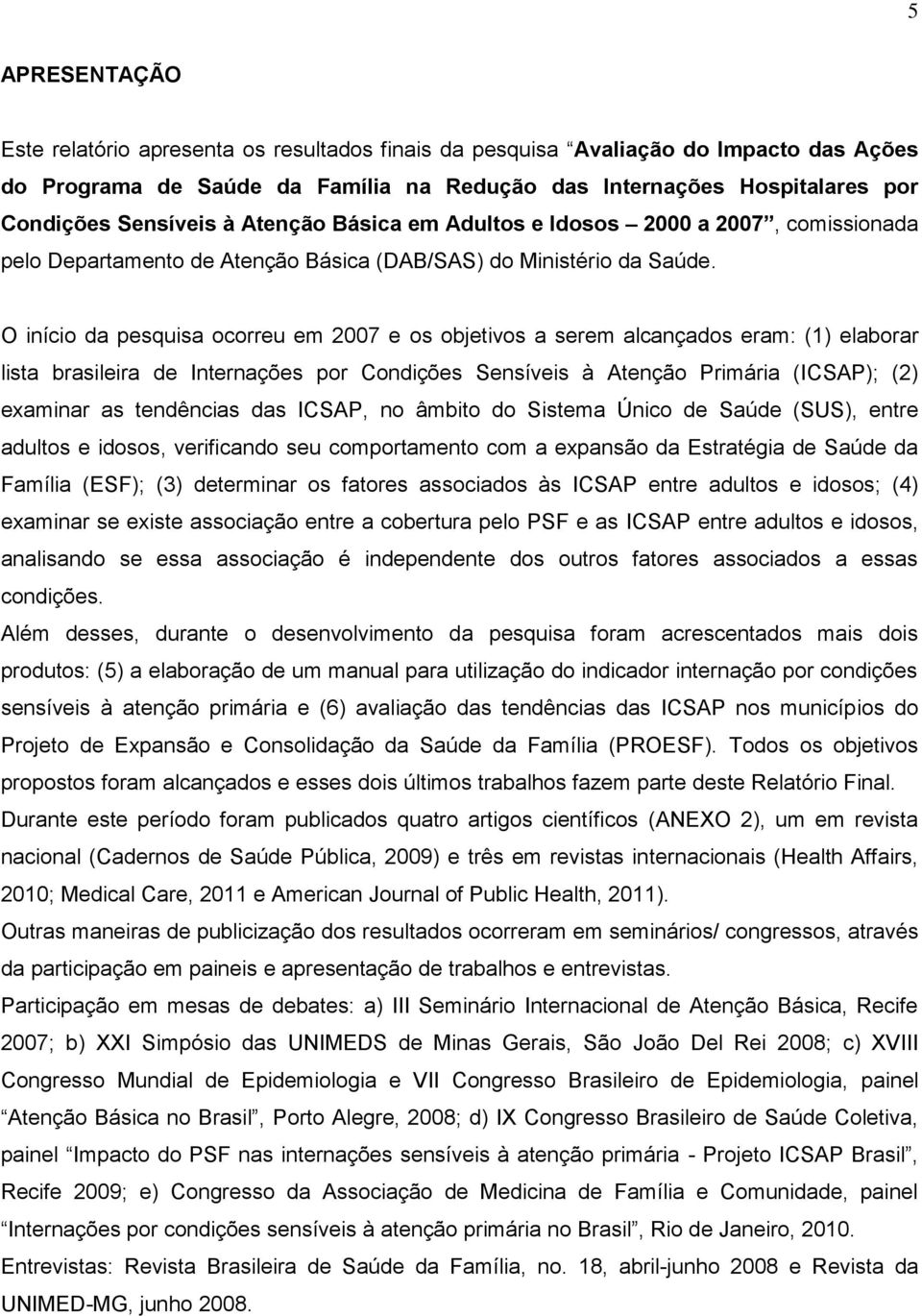 O início da pesquisa ocorreu em 2007 e os objetivos a serem alcançados eram: (1) elaborar lista brasileira de Internações por Condições Sensíveis à Atenção Primária (ICSAP); (2) examinar as