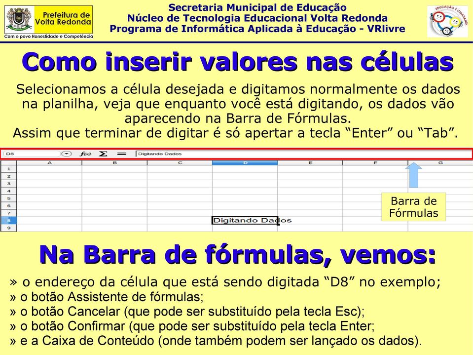 Barra de Fórmulas Na Barra de fórmulas, vemos:» o endereço da célula que está sendo digitada D8 no exemplo;» o botão Assistente de fórmulas;» o