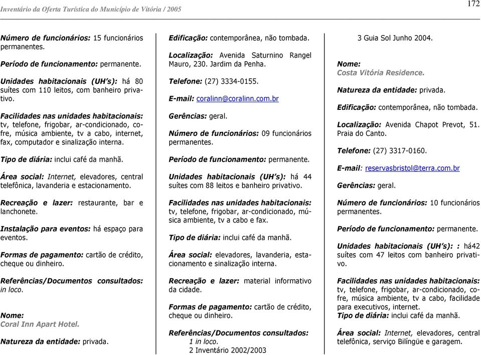 Tipo de diária: inclui café da manhã. Área social: Internet, elevadores, central telefônica, lavanderia e estacionamento. Recreação e lazer: restaurante, bar e lanchonete.