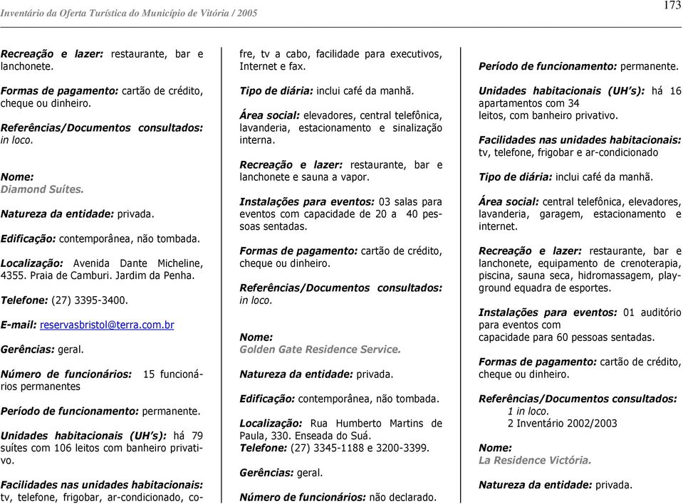 Unidades habitacionais (UH s): há 79 suítes com 106 leitos com banheiro privativo.