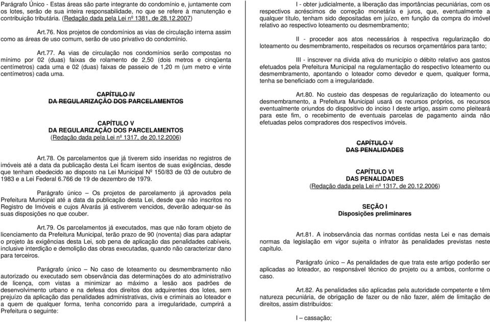 As vias de circulação nos condomínios serão compostas no mínimo por 02 (duas) faixas de rolamento de 2,50 (dois metros e cinqüenta centímetros) cada uma e 02 (duas) faixas de passeio de 1,20 m (um