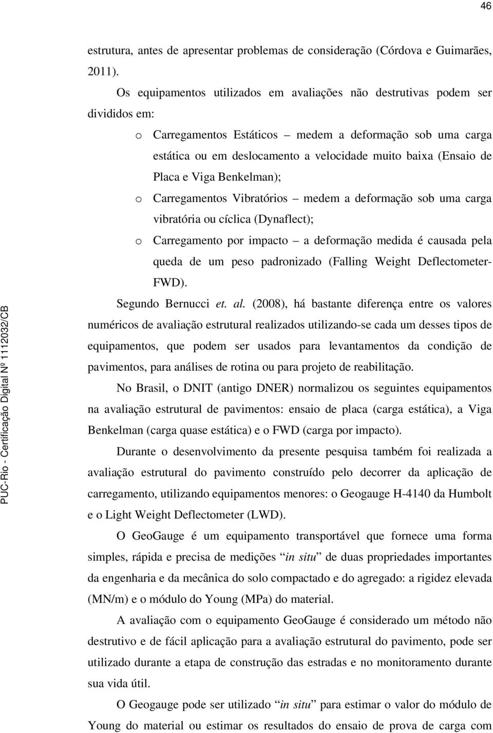 (Ensaio de Placa e Viga Benkelman); o Carregamentos Vibratórios medem a deformação sob uma carga vibratória ou cíclica (Dynaflect); o Carregamento por impacto a deformação medida é causada pela queda