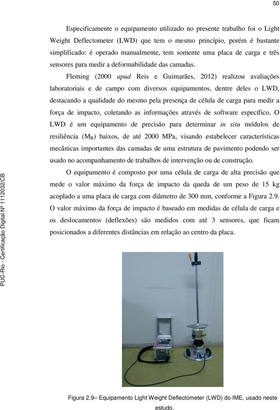 Fleming (2000 apud Reis e Guimarães, 2012) realizou avaliações laboratoriais e de campo com diversos equipamentos, dentre deles o LWD, destacando a qualidade do mesmo pela presença de célula de carga