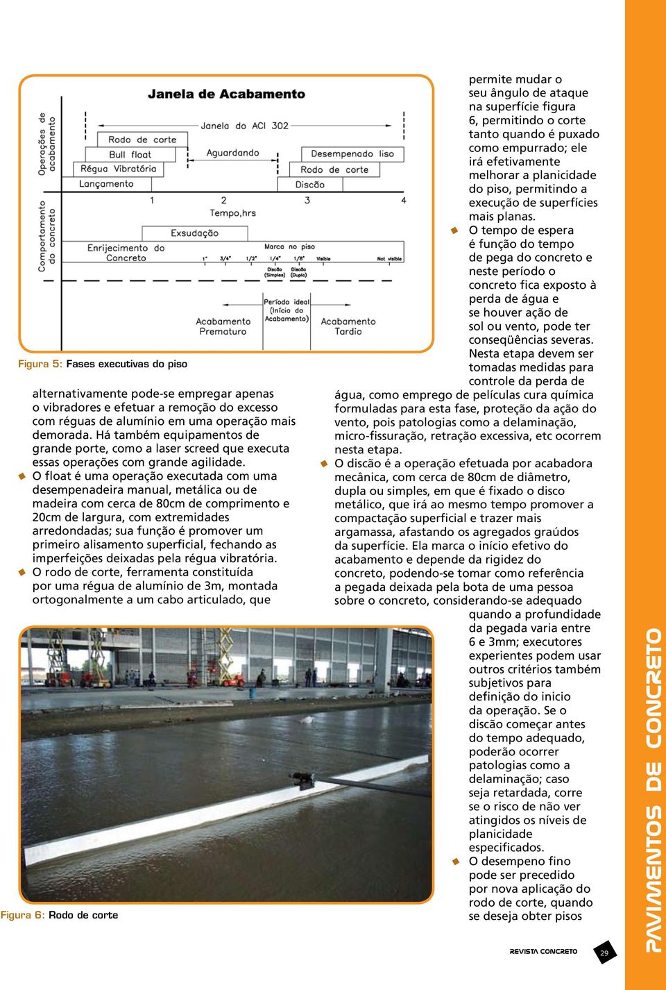 O float é uma operação executada com uma desempenadeira manual, metálica ou de madeira com cerca de 80cm de comprimento e 20cm de largura, com extremidades arredondadas; sua função é promover um