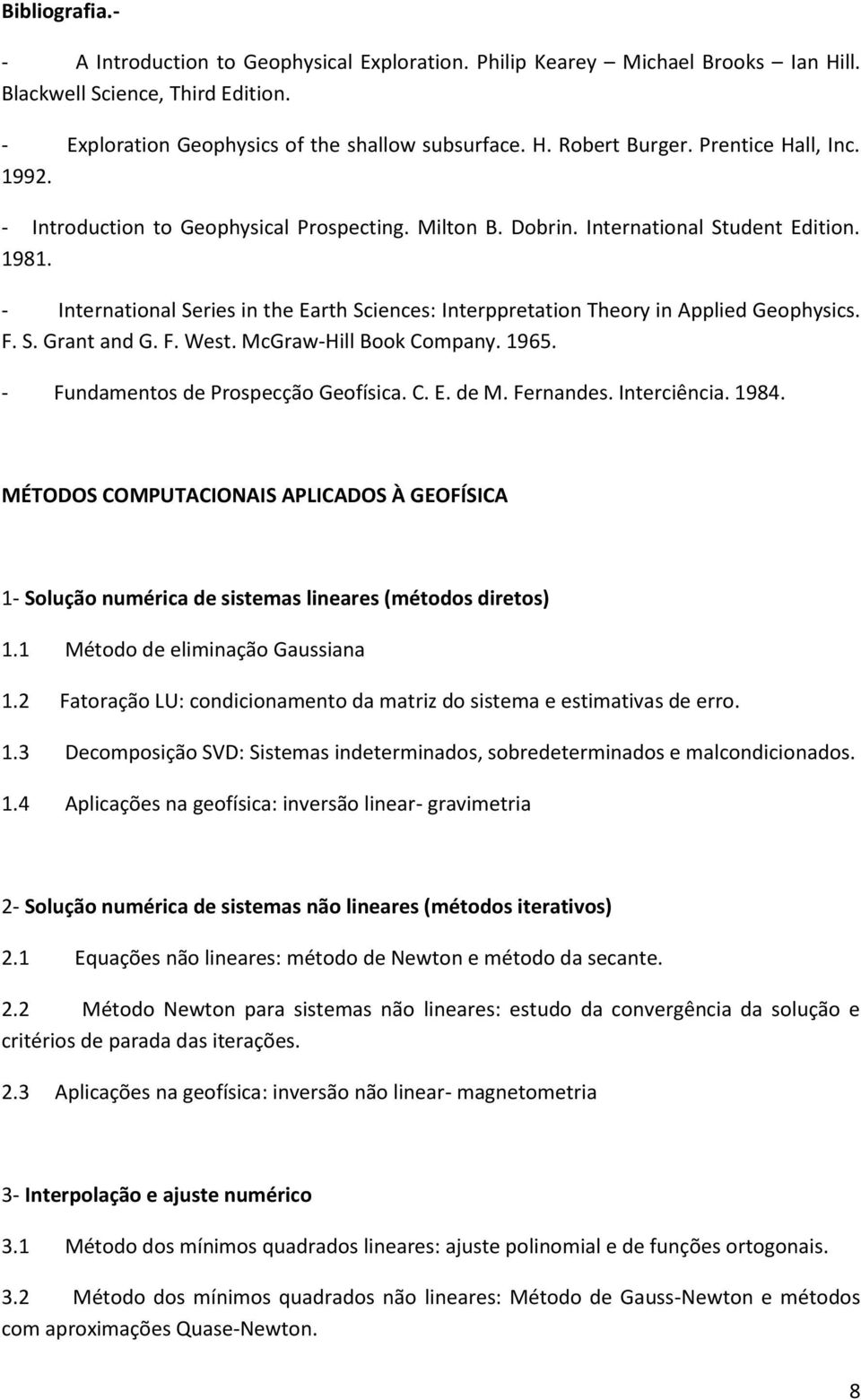 - International Series in the Earth Sciences: Interppretation Theory in Applied Geophysics. F. S. Grant and G. F. West. McGraw-Hill Book Company. 1965. - Fundamentos de Prospecção Geofísica. C. E. de M.