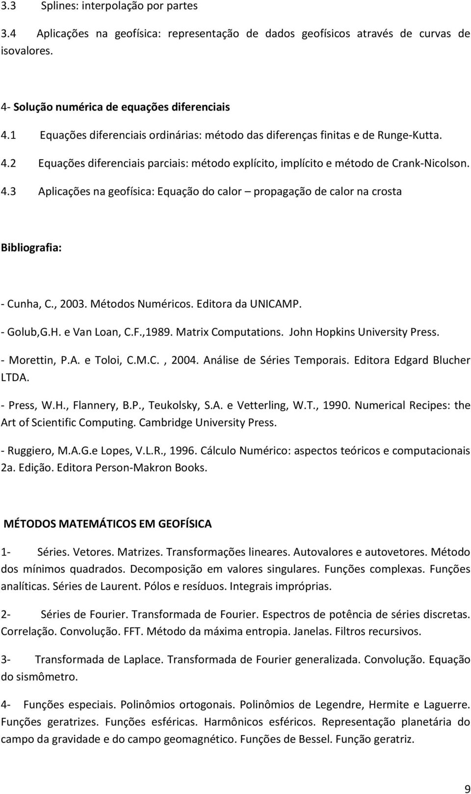 , 2003. Métodos Numéricos. Editora da UNICAMP. - Golub,G.H. e Van Loan, C.F.,1989. Matrix Computations. John Hopkins University Press. - Morettin, P.A. e Toloi, C.M.C., 2004.