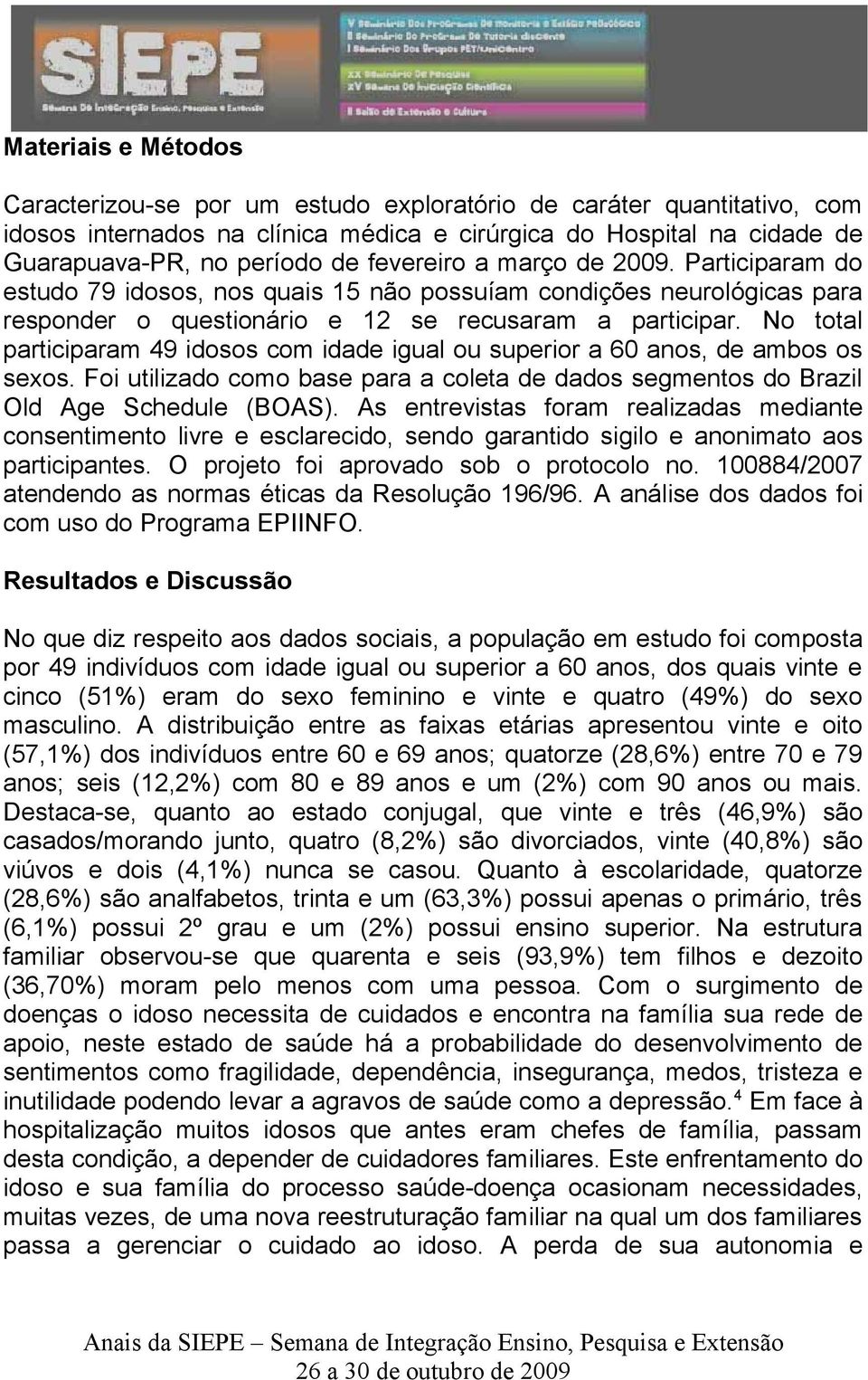 No total participaram 49 idosos com idade igual ou superior a 60 anos, de ambos os sexos. Foi utilizado como base para a coleta de dados segmentos do Brazil Old Age Schedule (BOAS).