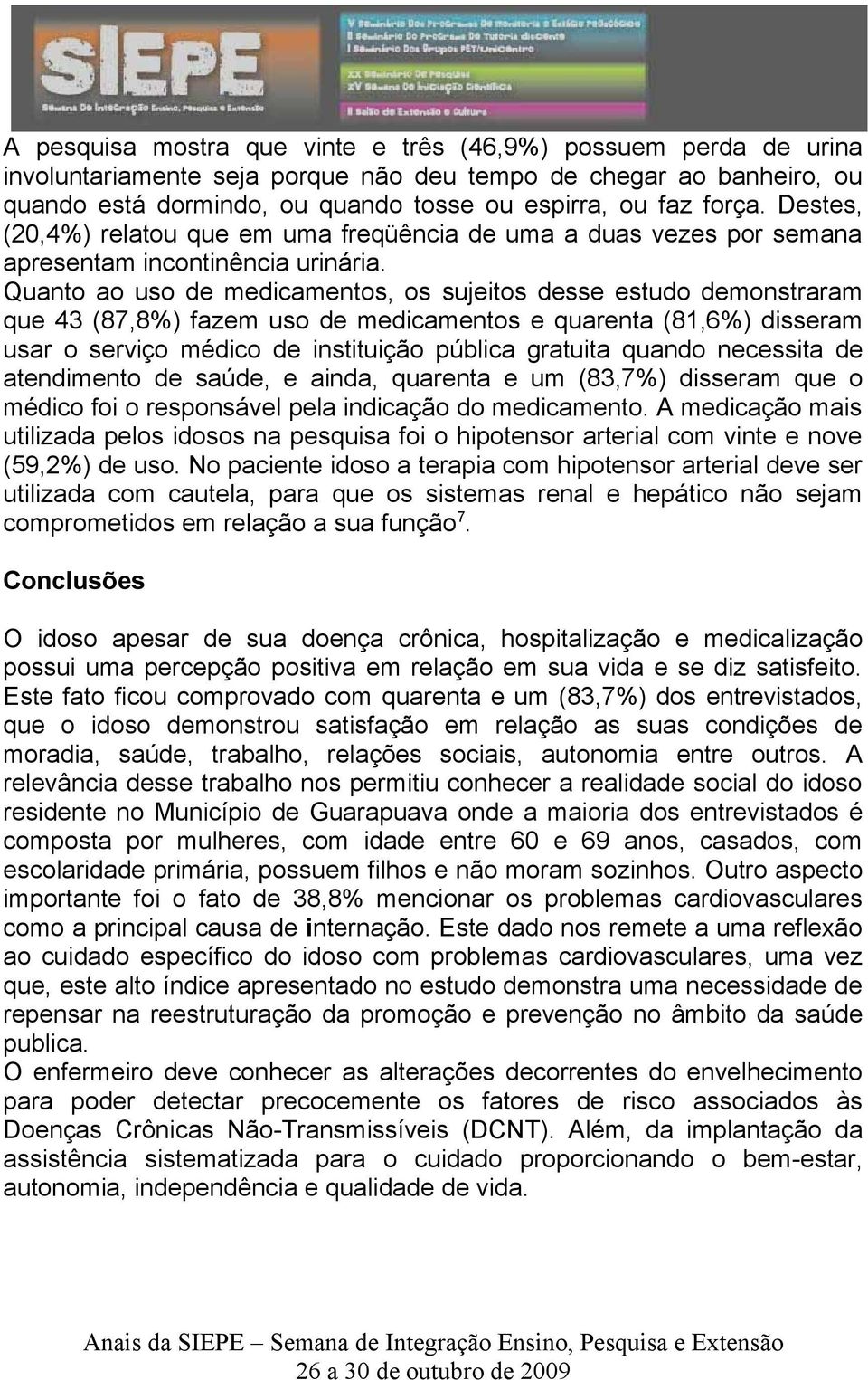 Quanto ao uso de medicamentos, os sujeitos desse estudo demonstraram que 43 (87,8%) fazem uso de medicamentos e quarenta (81,6%) disseram usar o serviço médico de instituição pública gratuita quando