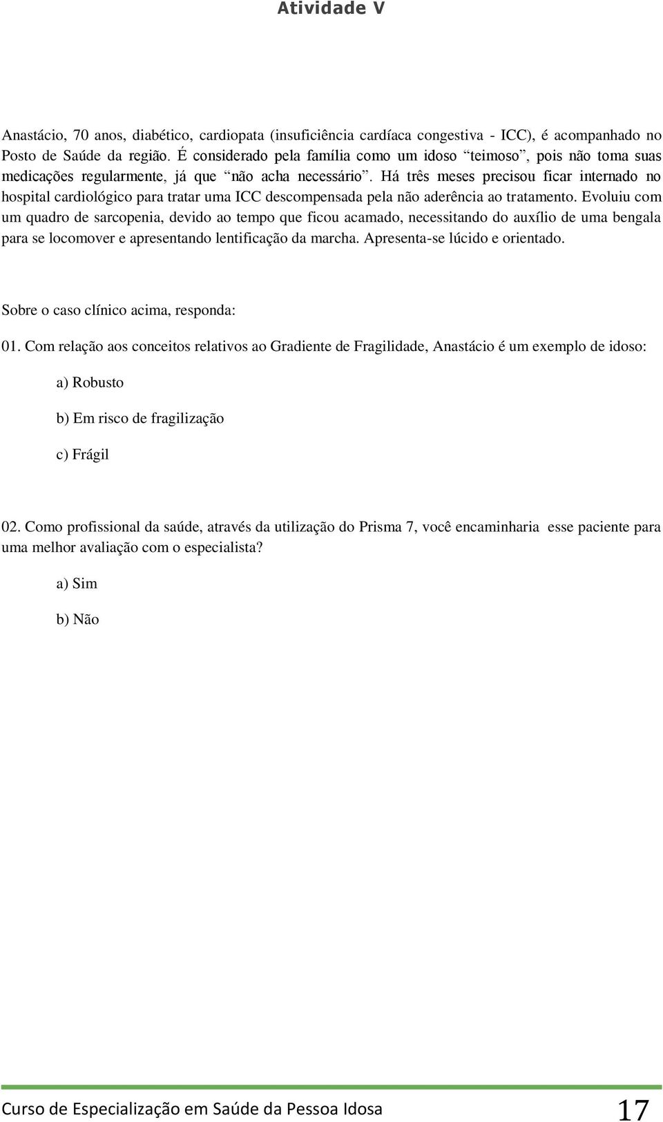 Há três meses precisou ficar internado no hospital cardiológico para tratar uma ICC descompensada pela não aderência ao tratamento.