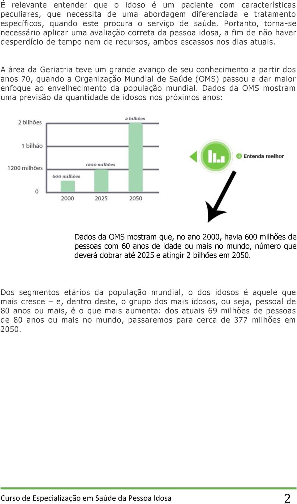 A área da Geriatria teve um grande avanço de seu conhecimento a partir dos anos 70, quando a Organização Mundial de Saúde (OMS) passou a dar maior enfoque ao envelhecimento da população mundial.