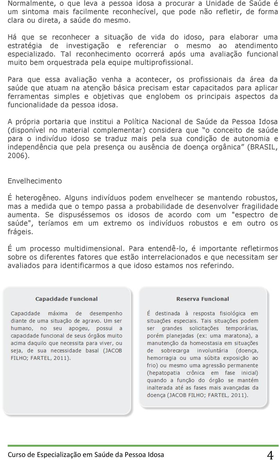 Tal reconhecimento ocorrerá após uma avaliação funcional muito bem orquestrada pela equipe multiprofissional.