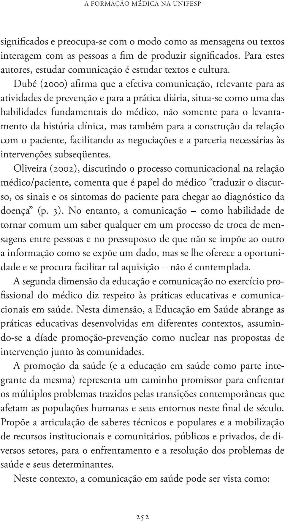 Dubé (2000) afirma que a efetiva comunicação, relevante para as atividades de prevenção e para a prática diária, situa-se como uma das habilidades fundamentais do médico, não somente para o