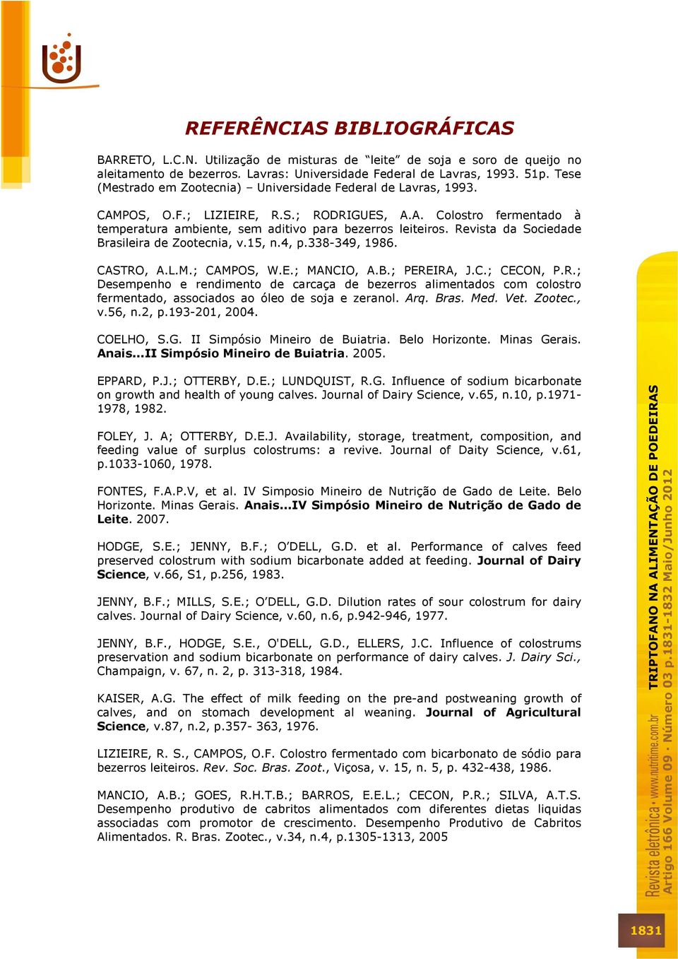Revista da Sociedade Brasileira de Zootecnia, v.15, n.4, p.338-349, 1986. CASTRO, A.L.M.; CAMPOS, W.E.; MANCIO, A.B.; PEREIRA, J.C.; CECON, P.R.; Desempenho e rendimento de carcaça de bezerros alimentados com colostro fermentado, associados ao óleo de soja e zeranol.