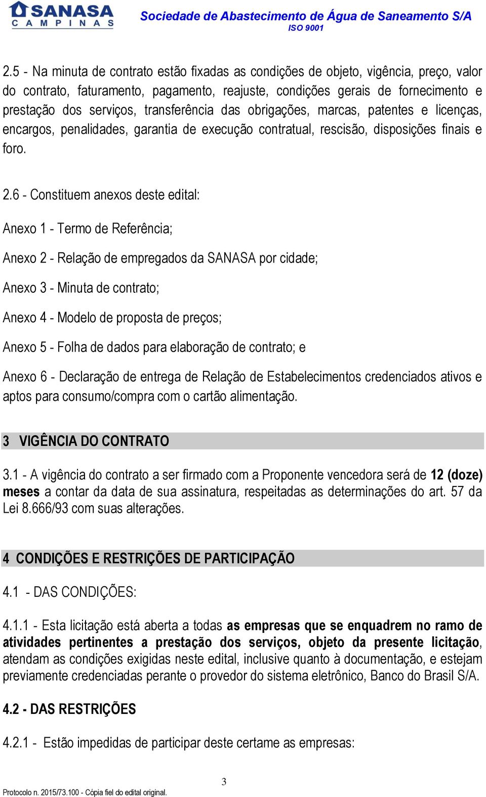 6 - Constituem anexos deste edital: Anexo 1 - Termo de Referência; Anexo 2 - Relação de empregados da SANASA por cidade; Anexo 3 - Minuta de contrato; Anexo 4 - Modelo de proposta de preços; Anexo 5