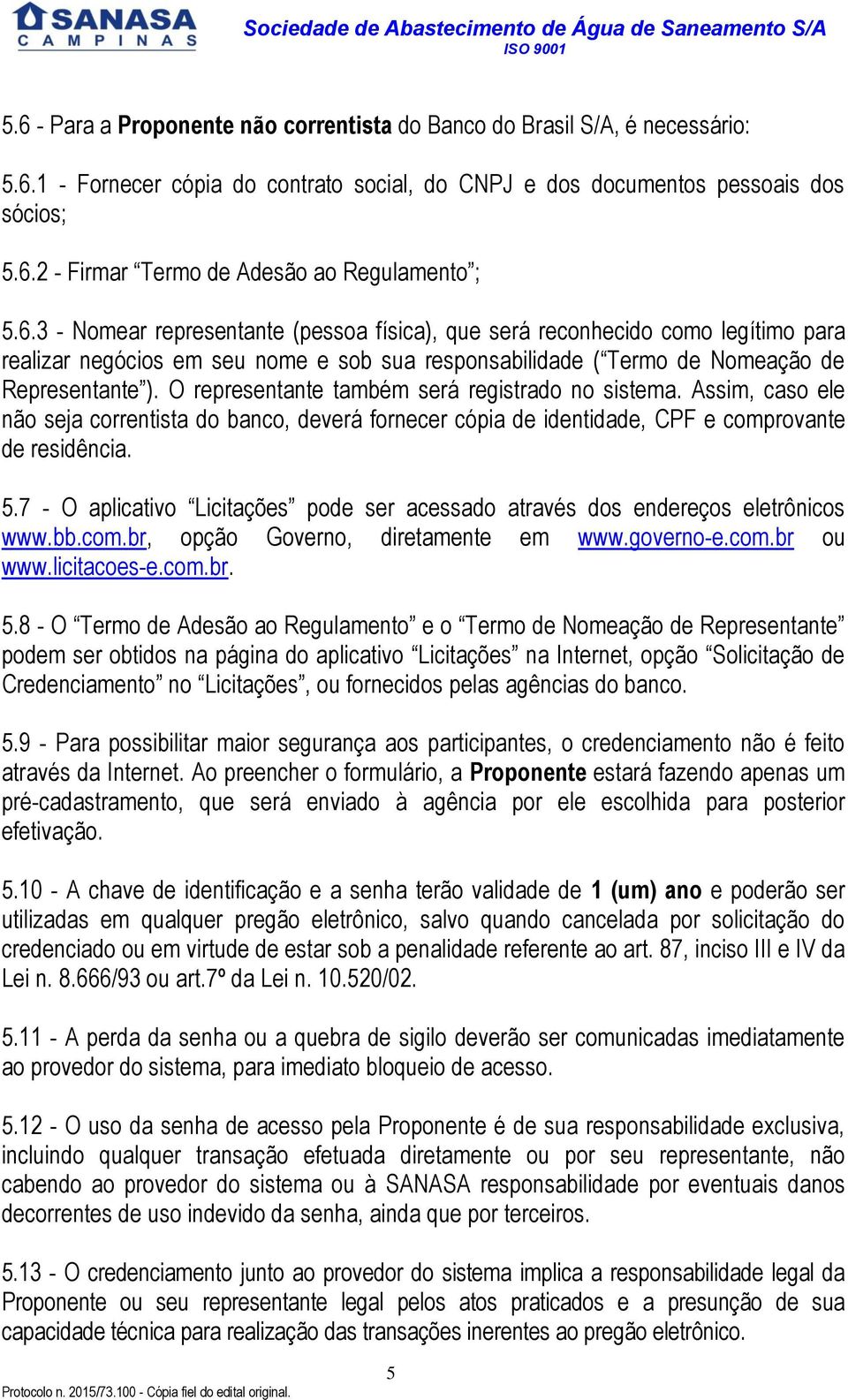 O representante também será registrado no sistema. Assim, caso ele não seja correntista do banco, deverá fornecer cópia de identidade, CPF e comprovante de residência. 5.