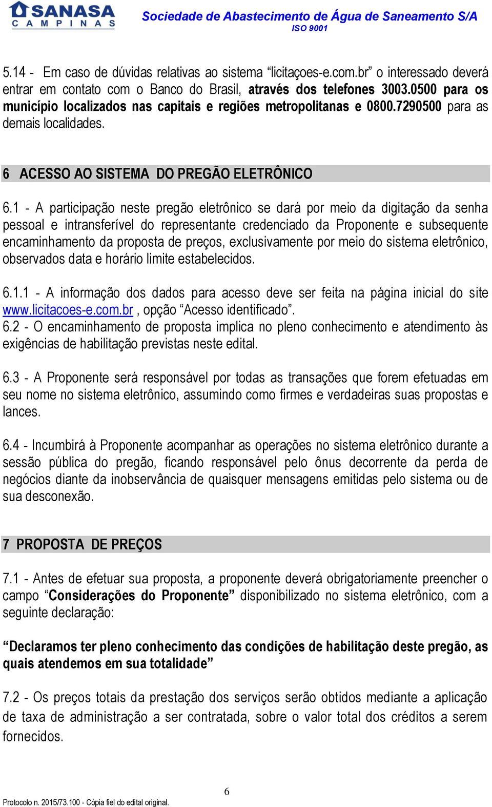 1 - A participação neste pregão eletrônico se dará por meio da digitação da senha pessoal e intransferível do representante credenciado da Proponente e subsequente encaminhamento da proposta de