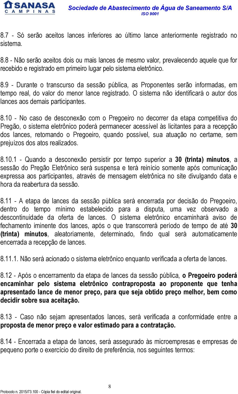 9 - Durante o transcurso da sessão pública, as Proponentes serão informadas, em tempo real, do valor do menor lance registrado. O sistema não identificará o autor dos lances aos demais participantes.