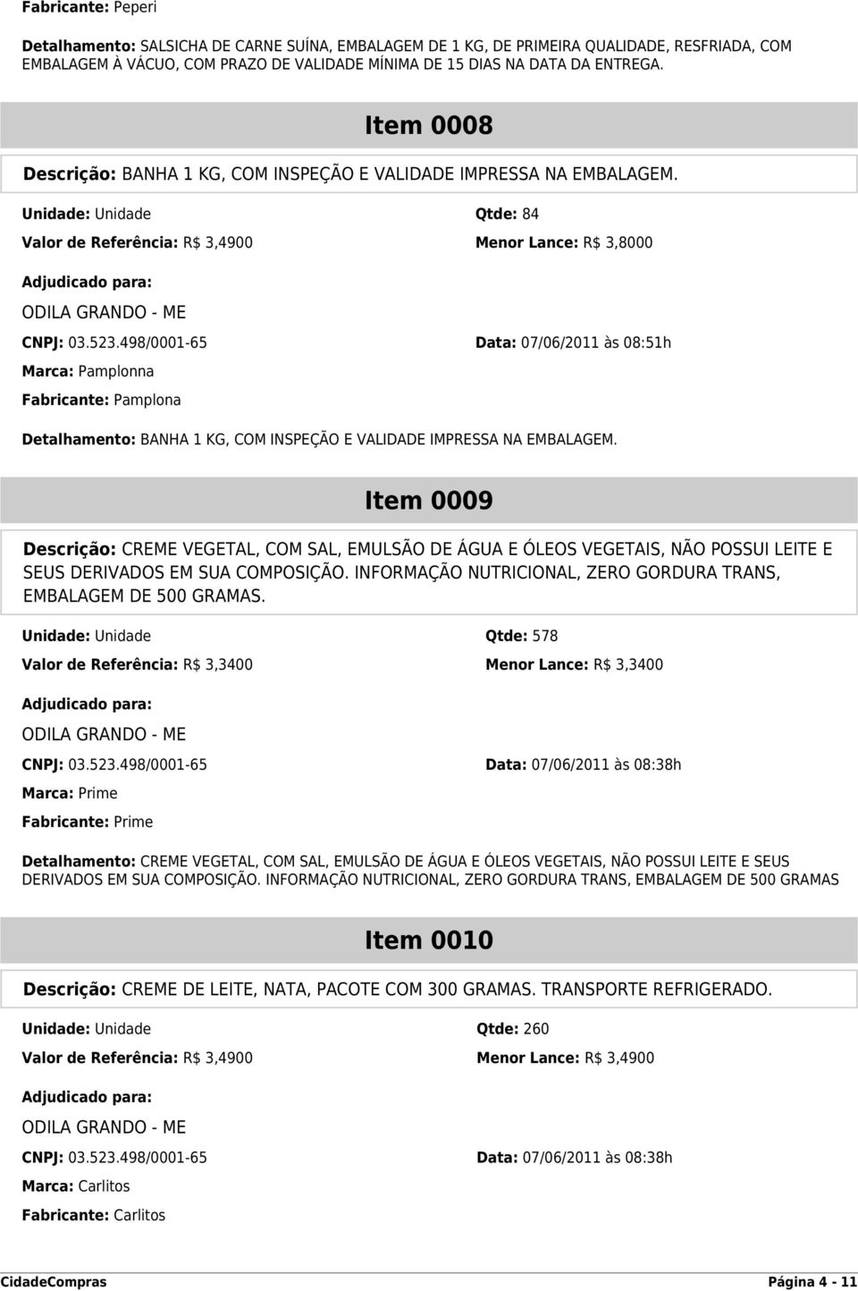 498/0001-65 Data: 07/06/2011 às 08:51h Marca: Pamplonna Fabricante: Pamplona Detalhamento: BANHA 1 KG, COM INSPEÇÃO E VALIDADE IMPRESSA NA EMBALAGEM.