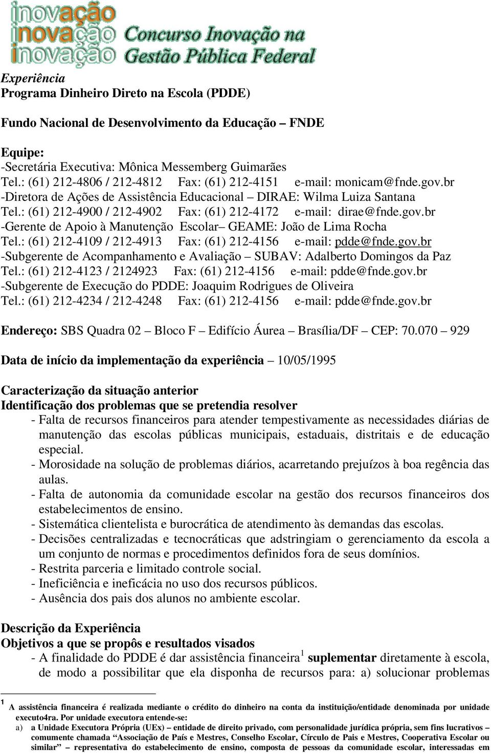 : (61) 212-4900 / 212-4902 Fax: (61) 212-4172 e-mail: dirae@fnde.gov.br -Gerente de Apoio à Manutenção Escolar GEAME: João de Lima Rocha Tel.